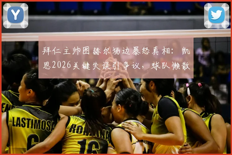 拜仁主帅图赫尔场边暴怒真相:凯恩2026关键失误引争议,球队懒散状态成焦点