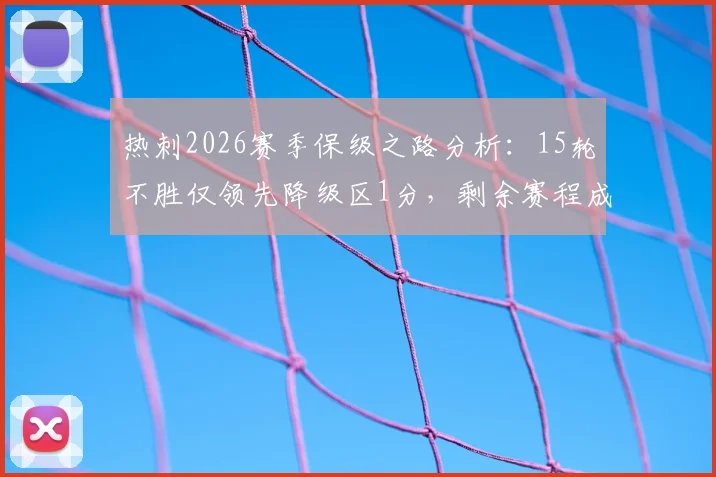 热刺2026赛季保级之路分析:15轮不胜仅领先降级区1分,剩余赛程成关键,历年危机时刻能否重演?