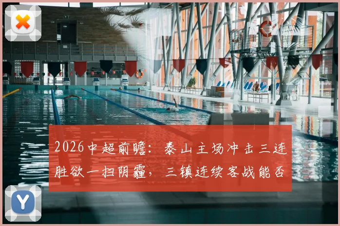 2026中超前瞻:泰山主场冲击三连胜欲一扫阴霾,三镇连续客战能否打破不胜怪圈?