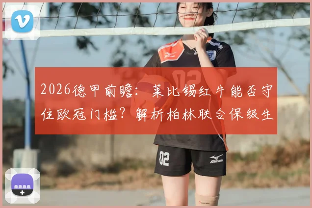 2026德甲前瞻:莱比锡红牛能否守住欧冠门槛?解析柏林联合保级生死战