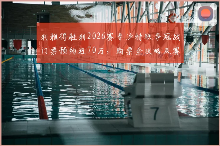 利雅得胜利2026赛季沙特联争冠战门票预约近70万，购票全攻略及赛事看点详解