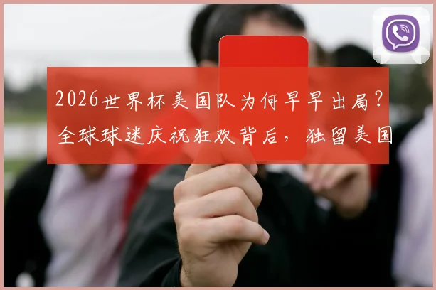 2026世界杯美国队为何早早出局？全球球迷庆祝狂欢背后，独留美国球迷黯然神伤
