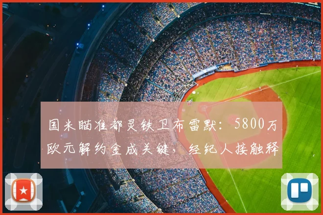 国米瞄准都灵铁卫布雷默:5800万欧元解约金成关键,经纪人接触释放2026夏窗转会信号